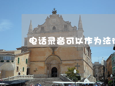 电话录音可以作为法律证据吗
