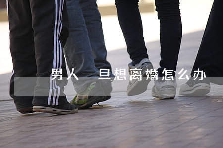 男人一旦想离婚怎么办