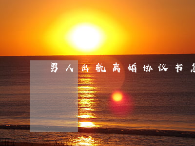 男人出轨离婚协议书怎么写