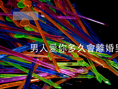 男人愛你多久會離婚(男人什么時候想離婚)