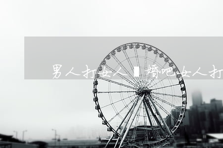 男人打女人離婚吧(女人打男人正常嗎)