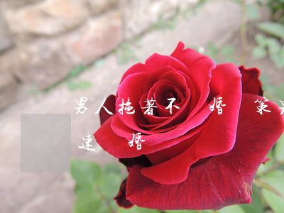 男人拖著不離婚對策(男方拖著不離婚 怎樣快速離婚)