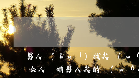 男人會(huì)找欠網(wǎng)貸的女人(離婚男人欠的網(wǎng)貸錢要女人還嗎)