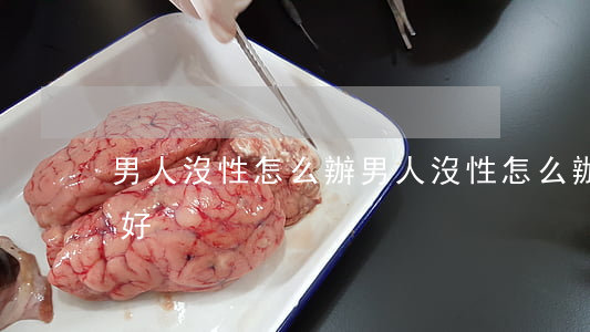 男人沒性怎么辦(男人沒性怎么辦,有什么調理好)