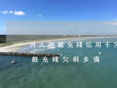 男人游戲充錢信用卡欠了好幾萬-男人玩游戲充錢欠很多債
