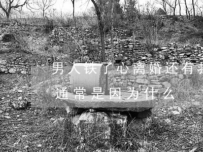 男人铁了心离婚还有救吗(男人铁了心要离婚通常是因为什么)