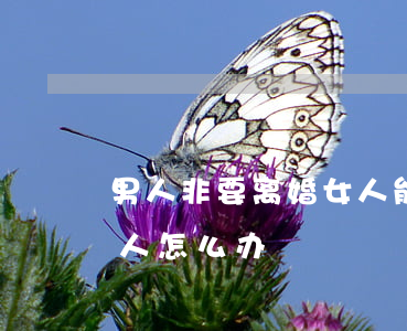 男人非要离婚女人能挽回吗(女人非要离婚男人怎么办)