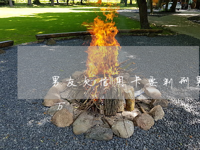 男友欠信用卡要判刑(男朋友信用卡欠了十几万)