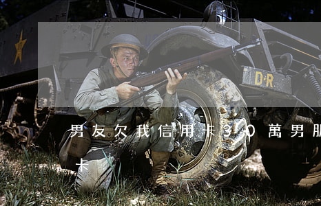 男友欠我信用卡30萬(男朋友欠了幾萬信用卡)