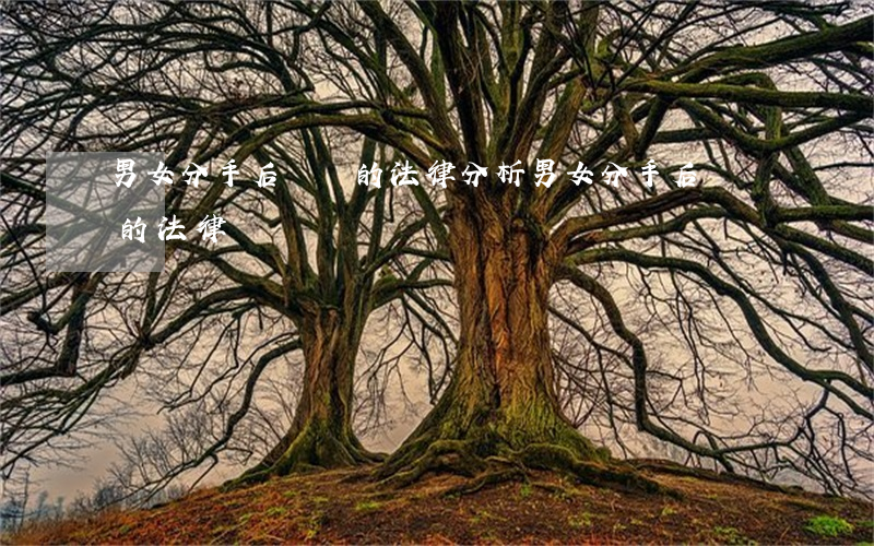 男女分手后還錢的法律分析（男女分手后還錢的法律）