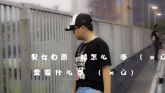 男女自愿離婚怎么辦手續(xù)(自愿離婚需要什么手續(xù))