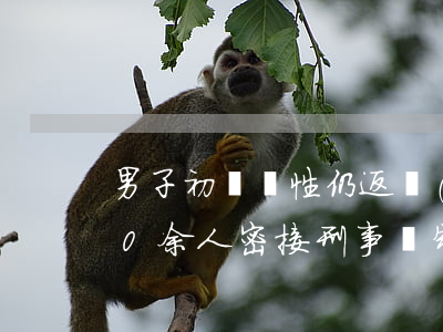 男子初篩陽性仍返鄉(xiāng)致200余人密接 刑事強制措施會判刑嗎?