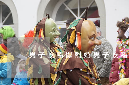 男子吃醋提離婚(男子吃醋提離婚)