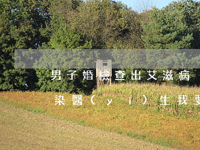 男子婚檢查出艾滋病，卻隱瞞新婚妻子致其感染！醫(yī)生：我要保護(hù)病人隱私不能說……