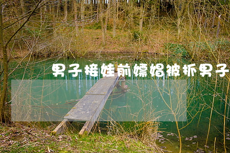 男子接娃前嫖娼被抓(男子接娃前嫖娼被抓4夢夢見糞)