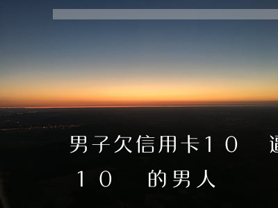 男子欠信用卡10萬逼父母還賬-欠信用卡10萬的男人
