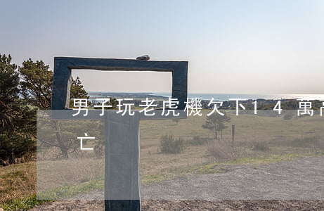 男子玩老虎機欠下14萬高利貸絕望跳樓身亡