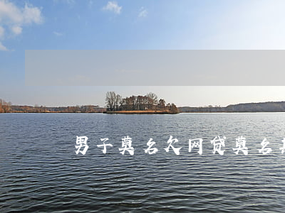 男子莫名欠网贷(莫名其妙欠了网贷)