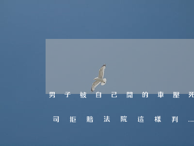 男子被自己開的車壓死！保險(xiǎn)公司拒賠法院這樣判……