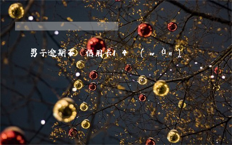 男子逾期不還信用卡14萬(wàn)
