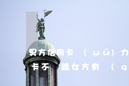 男方信用卡無(wú)力償還-男方欠信用卡不還跟女方有關(guān)系嗎