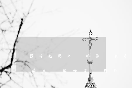 男方先提出離婚要給女方補償費嗎(如果男方提出離婚女方會得到補償嗎)