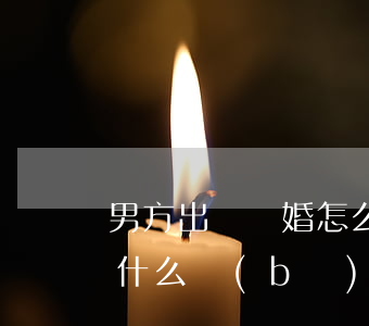 男方出軌離婚怎么賠償(對方出軌提出離婚有什么補(bǔ)償)