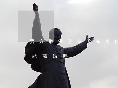 男方取保候审没有身份证怎么离婚(取保候审能离婚吗?)