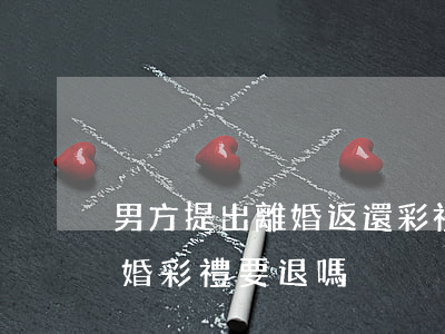 男方提出離婚返還彩禮怎么處罰(男方提出離婚彩禮要退嗎)