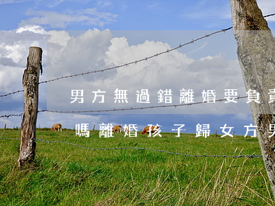 男方無過錯離婚要負責撫養(yǎng)費嗎(離婚孩子歸女方男方不給撫養(yǎng)費怎么辦)