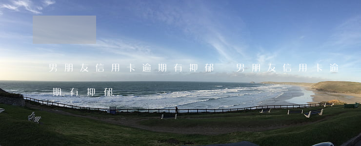 男朋友信用卡逾期有抑郁癥(男朋友信用卡逾期有抑郁癥)
