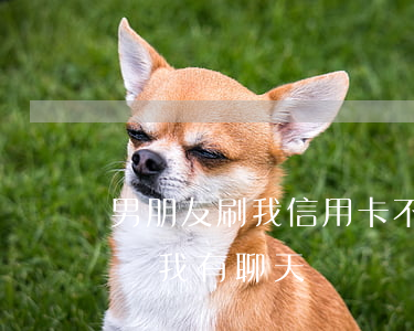 男朋友刷我信用卡不還(男朋友刷我信用卡不還我有聊天記錄)