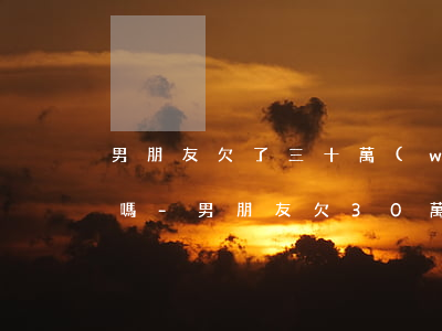 男朋友欠了三十萬(wàn)信用卡還能嫁嗎-男朋友欠30萬(wàn)信用卡還能要嗎