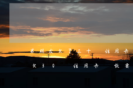 男朋友欠了三十萬信用卡還能嫁嗎-男朋友欠30萬信用卡還能要嗎