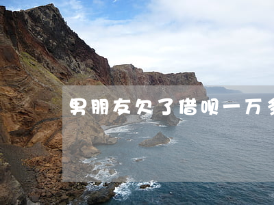 男朋友欠了借呗一万多(借呗欠一万多三年了)