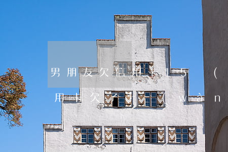 男朋友欠信用卡15萬(wàn)(男朋友信用卡欠了十萬(wàn))