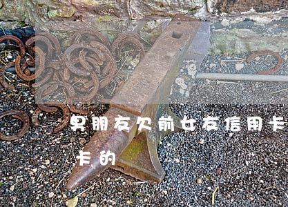男朋友欠前女友信用卡(男朋友欠前女友信用卡的錢)