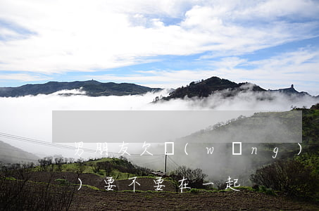 男朋友欠網(wǎng)貸20萬(wàn)要不要在一起
