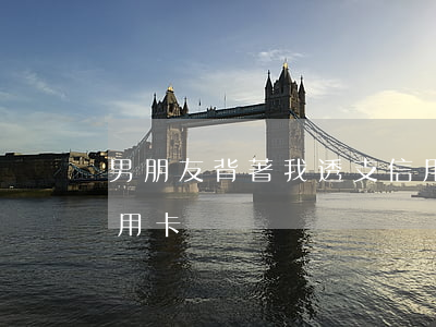 男朋友背著我透支信用卡(朋友透支了我的信用卡)