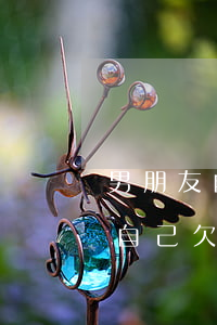 男朋友自己欠信用卡還借錢給別人-男朋友自己欠信用卡還借錢給別人怎么辦