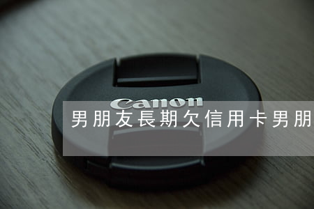 男朋友長期欠信用卡(男朋友欠很多信用卡)