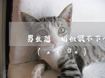 男生想離婚但狠不下心(男人不想真離婚的表現(xiàn))