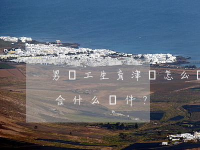 男職工生育津貼怎么領(lǐng),需要符合什么條件？