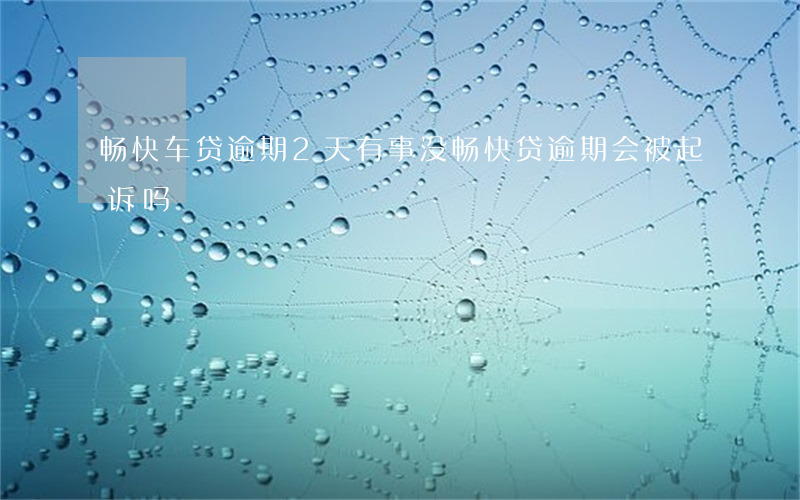 畅快车贷逾期2天有事没（畅快贷逾期会被起诉吗）