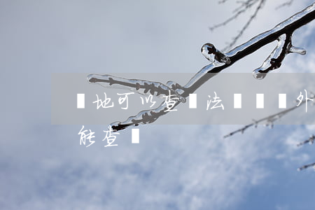 異地可以查違法記錄嗎(外地的犯罪記錄本地能查嗎)