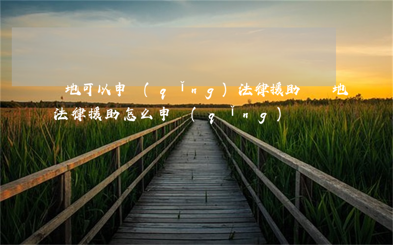 異地可以申請(qǐng)法律援助嗎(異地法律援助怎么申請(qǐng))