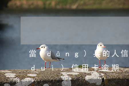 當(dāng)兵的人信用卡逾期(在部隊(duì)信用卡逾期)