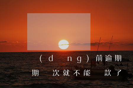 當(dāng)前逾期銀行不能貸款(銀行逾期幾次就不能貸款了)