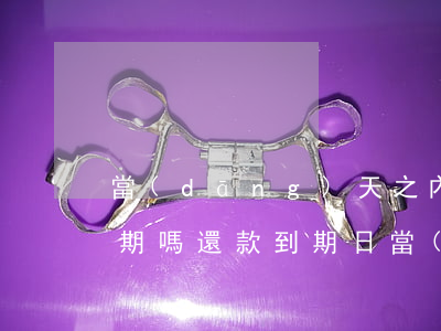 當(dāng)天之內(nèi)還款算逾期嗎(還款到期日當(dāng)天還款算逾期嗎)
