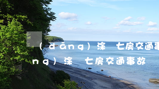 當(dāng)涂縣七房交通事故(當(dāng)涂縣七房交通事故)